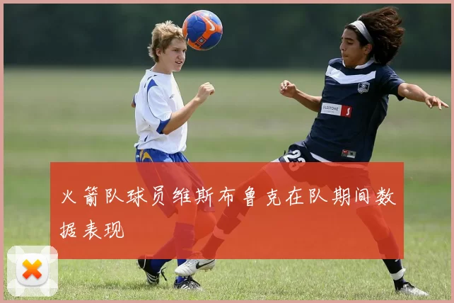 火箭队球员维斯布鲁克在队期间数据表现