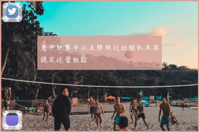 意甲联赛中从未降级过的球队及其稳定运营经验