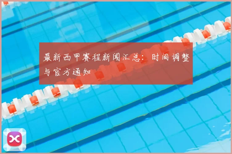 最新西甲赛程新闻汇总：时间调整与官方通知