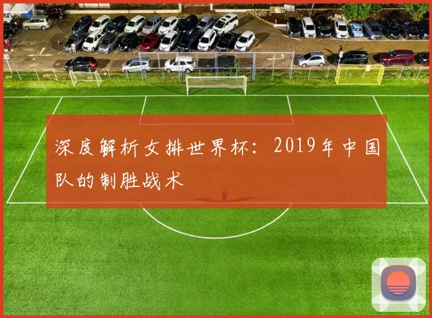 深度解析女排世界杯:2019年中国队的制胜战术