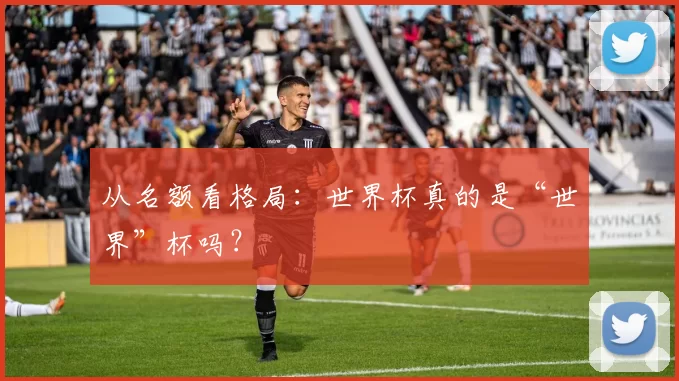 从名额看格局:世界杯真的是“世界”杯吗?