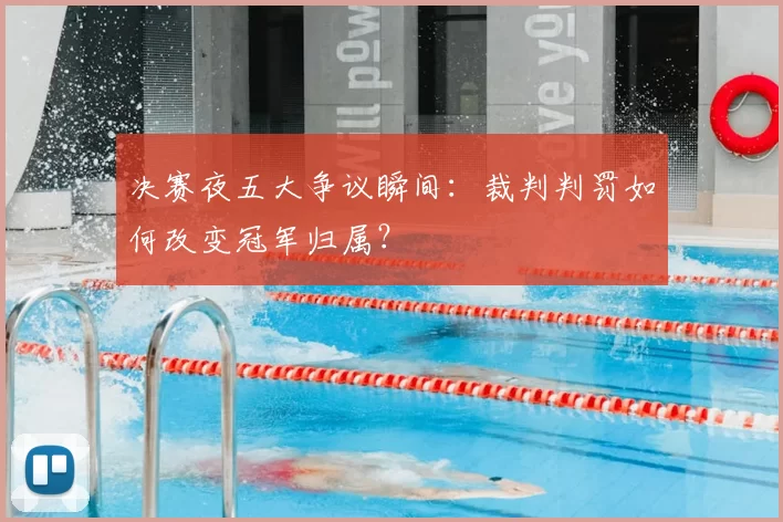 决赛夜五大争议瞬间：裁判判罚如何改变冠军归属？