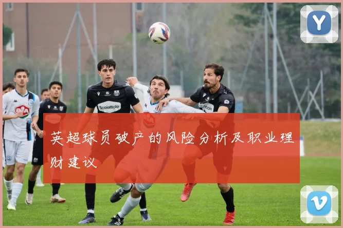 英超球员破产的风险分析及职业理财建议