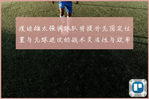 渡边雄太强调球队将提升无固定位置与无球进攻的战术灵活性与效率