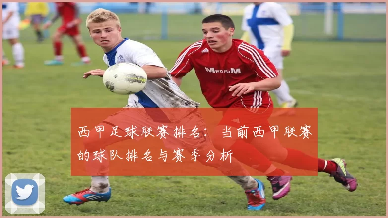 西甲足球联赛排名：当前西甲联赛的球队排名与赛季分析