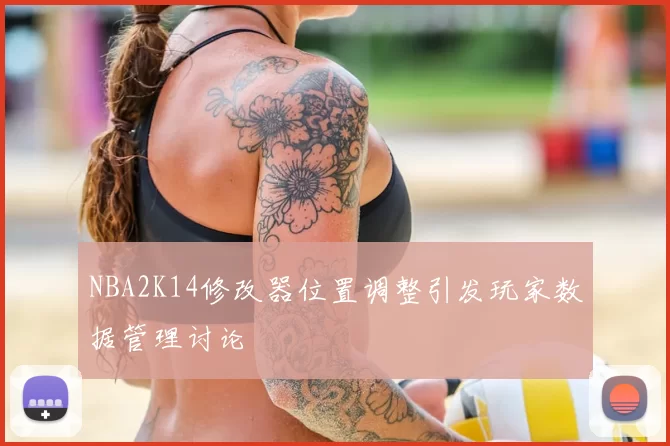 NBA2K14修改器位置调整引发玩家数据管理讨论