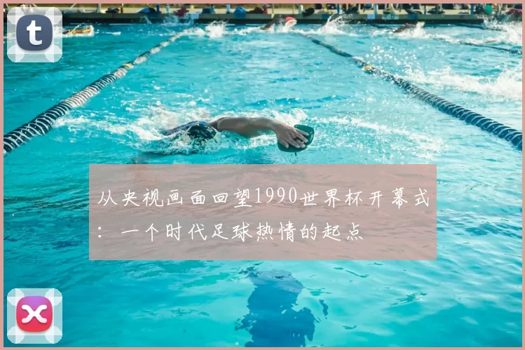 从央视画面回望1990世界杯开幕式:一个时代足球热情的起点