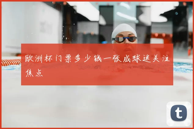欧洲杯门票多少钱一张成球迷关注焦点