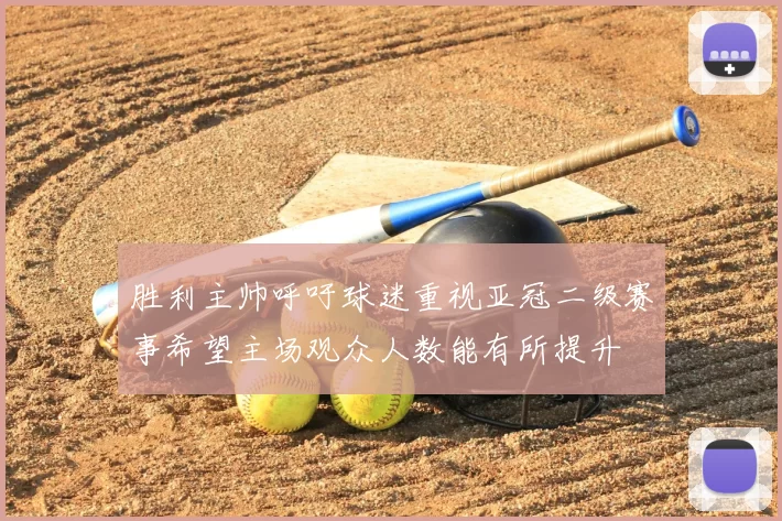胜利主帅呼吁球迷重视亚冠二级赛事希望主场观众人数能有所提升