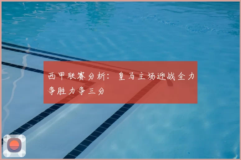 西甲联赛分析：皇马主场迎战全力争胜力争三分