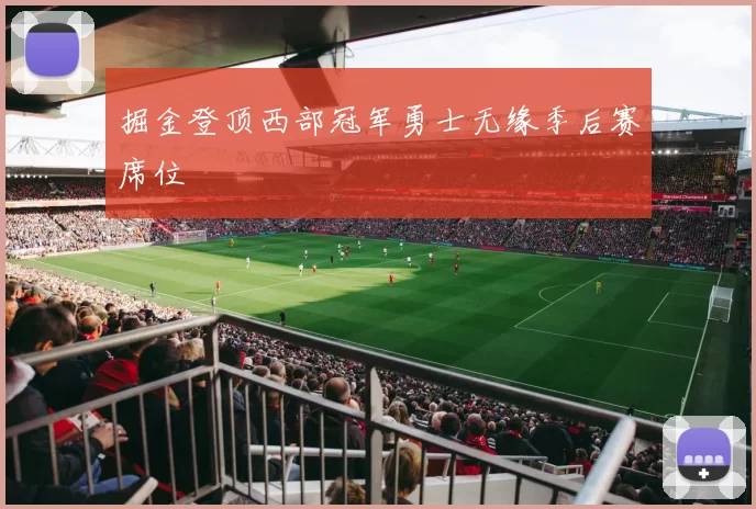 掘金登顶西部冠军勇士无缘季后赛席位