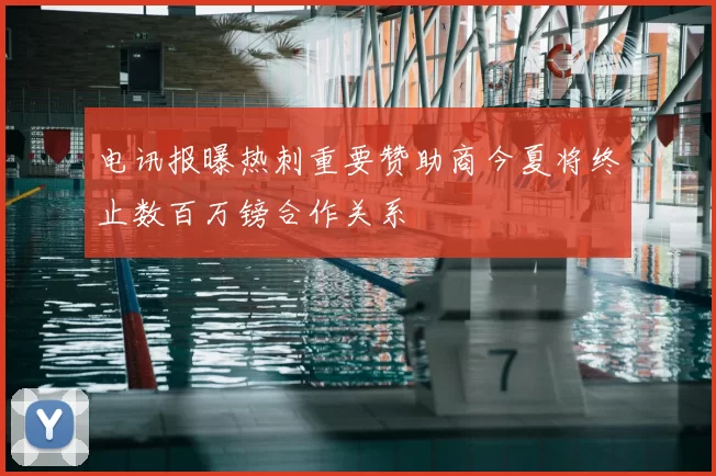 电讯报曝热刺重要赞助商今夏将终止数百万镑合作关系