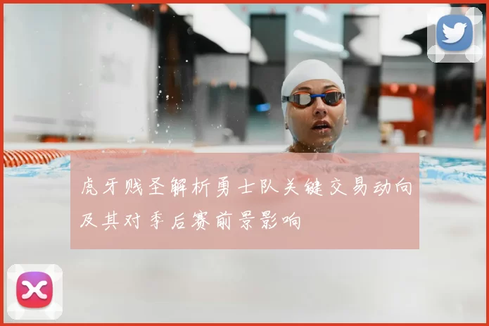 虎牙贱圣解析勇士队关键交易动向及其对季后赛前景影响