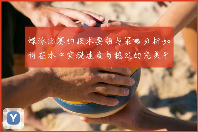 蝶泳比赛的技术要领与策略分析如何在水中实现速度与稳定的完美平衡