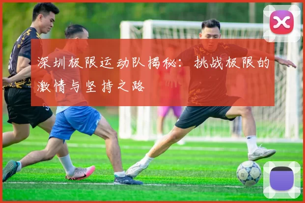 深圳极限运动队揭秘：挑战极限的激情与坚持之路