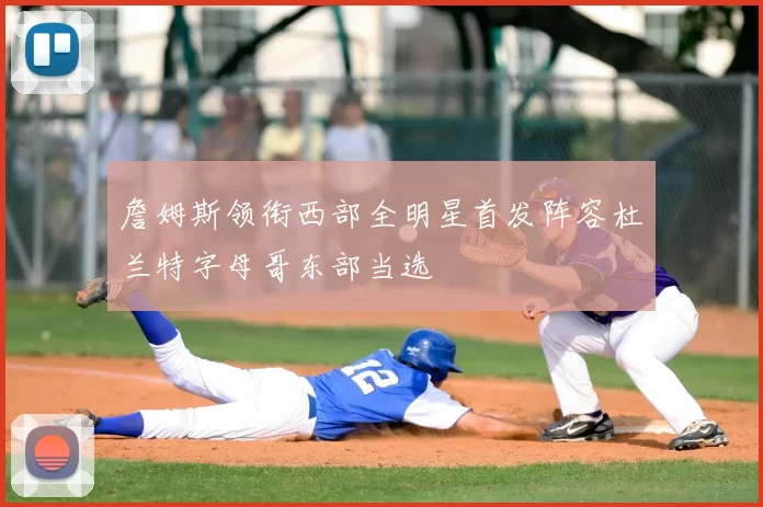 詹姆斯领衔西部全明星首发阵容杜兰特字母哥东部当选