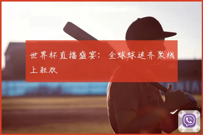 世界杯直播盛宴:全球球迷齐聚线上狂欢