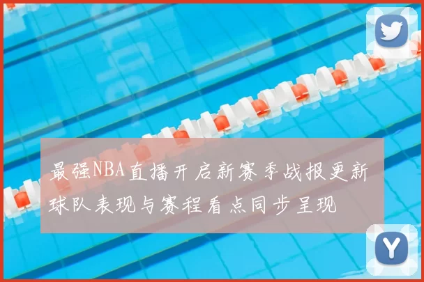 最强NBA直播开启新赛季战报更新 球队表现与赛程看点同步呈现