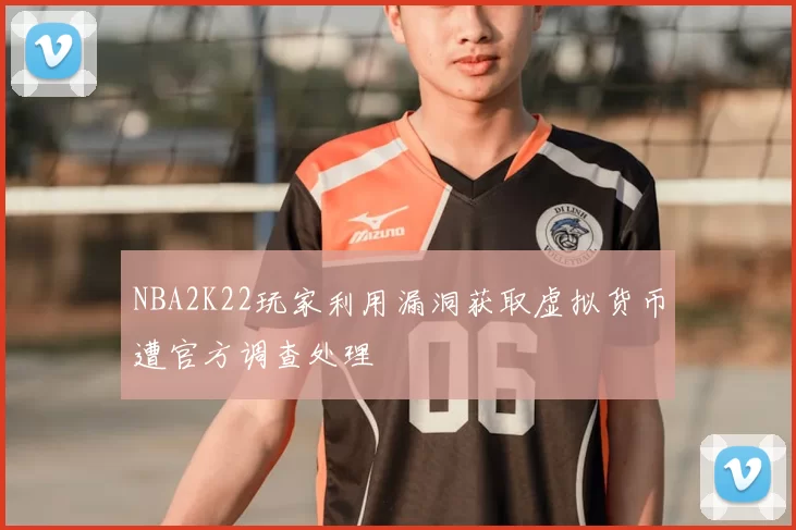NBA2K22玩家利用漏洞获取虚拟货币遭官方调查处理