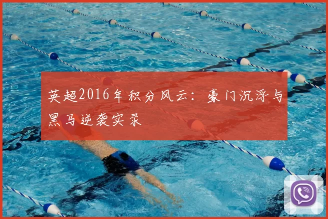 英超2016年积分风云：豪门沉浮与黑马逆袭实录