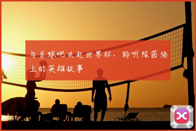 与乐球吧共赴世界杯，聆听绿茵场上的英雄故事