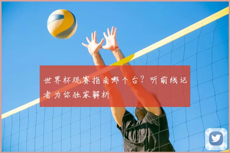 世界杯观赛指南哪个台？听前线记者为你独家解析