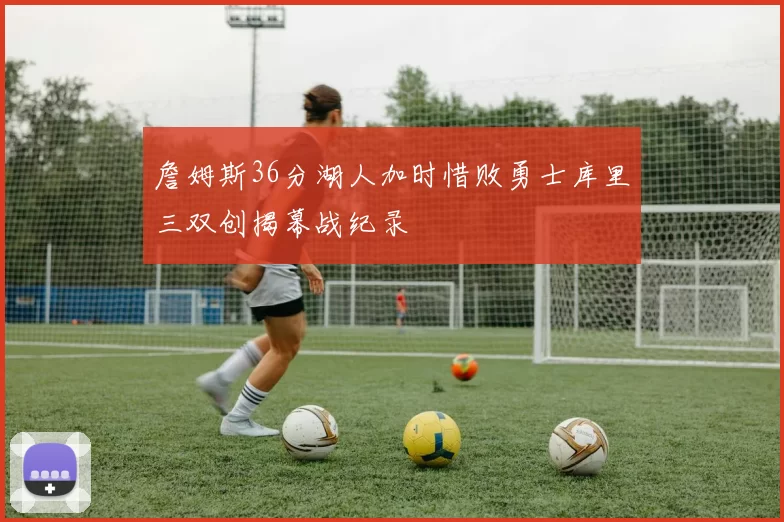 詹姆斯36分湖人加时惜败勇士库里三双创揭幕战纪录