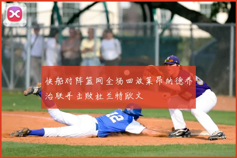 快船对阵篮网全场回放莱昂纳德乔治联手击败杜兰特欧文
