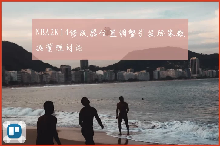 NBA2K14修改器位置调整引发玩家数据管理讨论