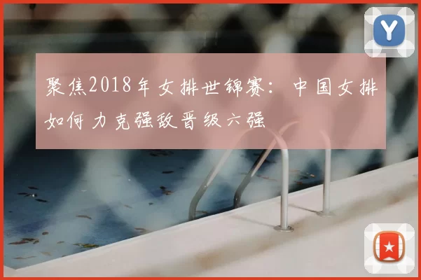 聚焦2018年女排世锦赛：中国女排如何力克强敌晋级六强