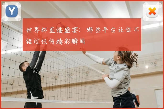 世界杯直播盛宴:哪些平台让你不错过任何精彩瞬间