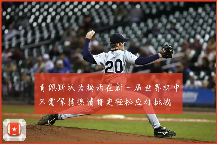 肯佩斯认为梅西在新一届世界杯中只需保持热情将更轻松应对挑战