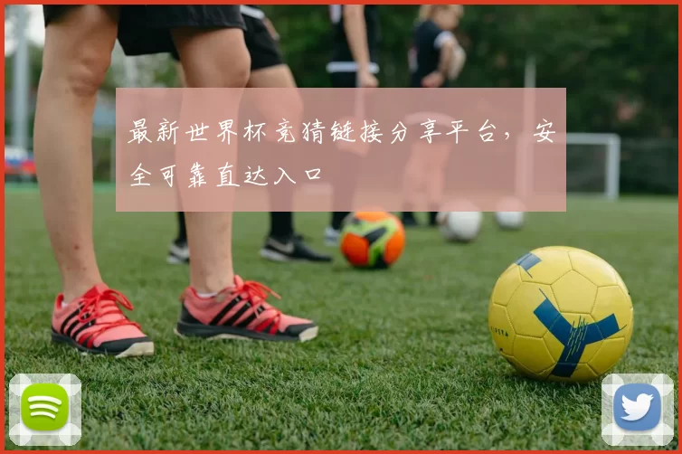 最新世界杯竞猜链接分享平台,安全可靠直达入口