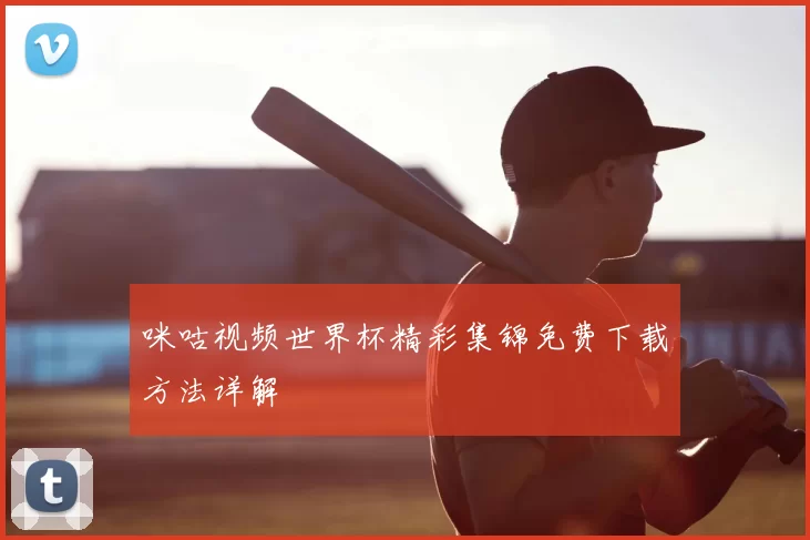 咪咕视频世界杯精彩集锦免费下载方法详解
