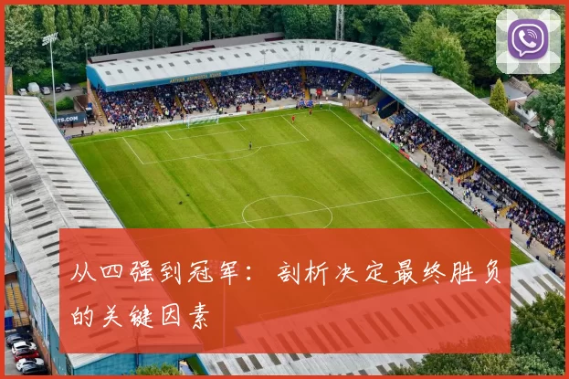 从四强到冠军:剖析决定最终胜负的关键因素