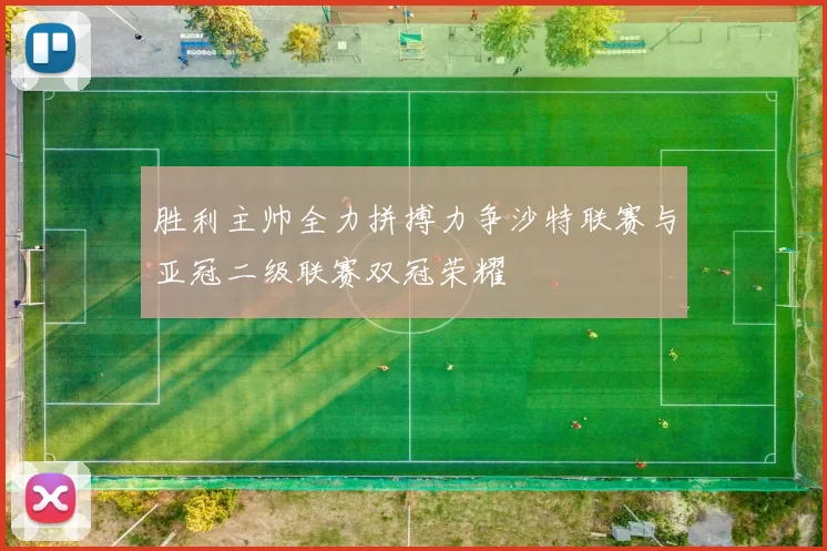 胜利主帅全力拼搏力争沙特联赛与亚冠二级联赛双冠荣耀