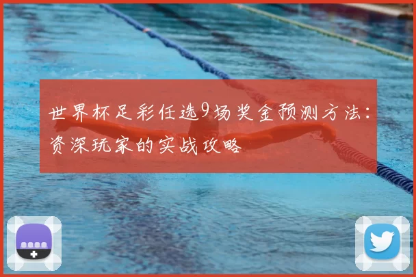 世界杯足彩任选9场奖金预测方法：资深玩家的实战攻略
