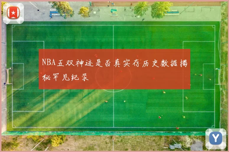 NBA五双神迹是否真实存历史数据揭秘罕见纪录