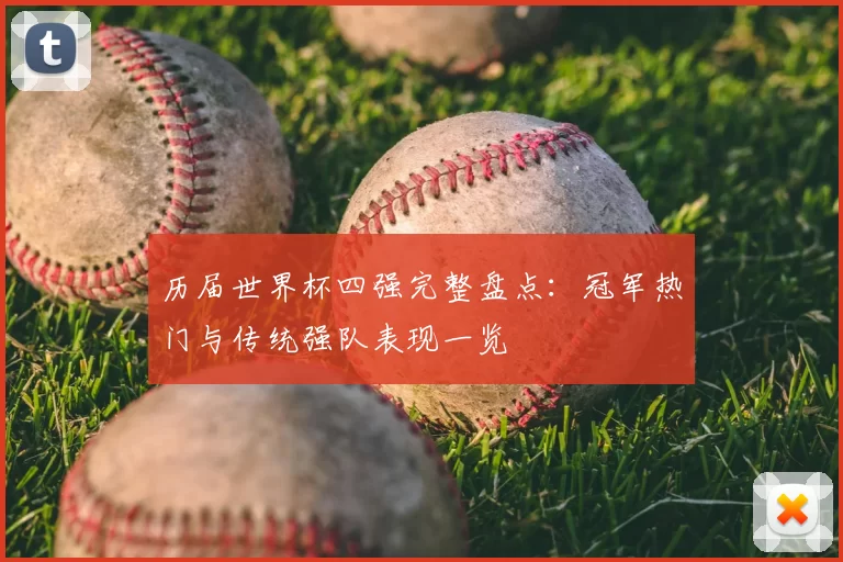历届世界杯四强完整盘点：冠军热门与传统强队表现一览