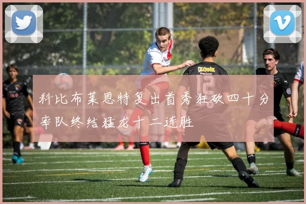 科比布莱恩特复出首秀狂砍四十分率队终结猛龙十二连胜