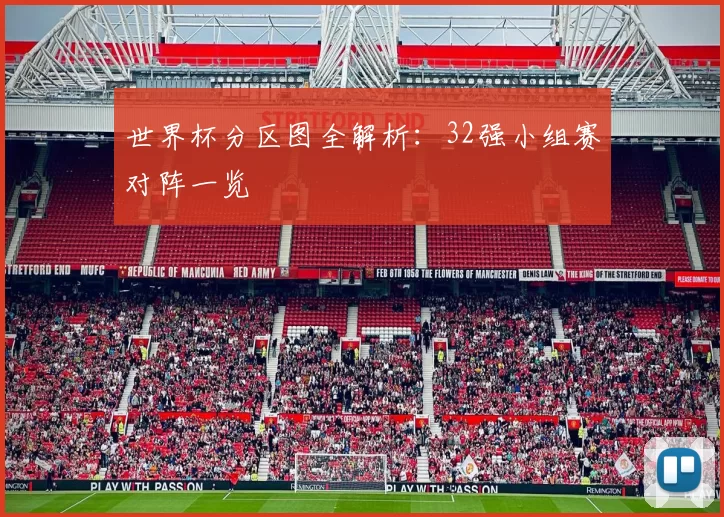 世界杯分区图全解析：32强小组赛对阵一览