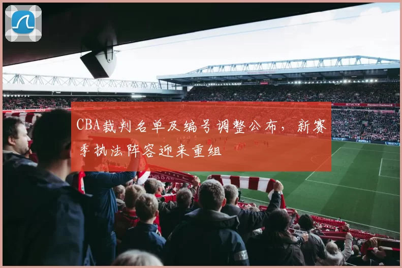 CBA裁判名单及编号调整公布，新赛季执法阵容迎来重组
