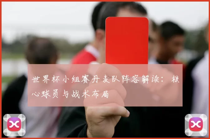 世界杯小组赛丹麦队阵容解读:核心球员与战术布局