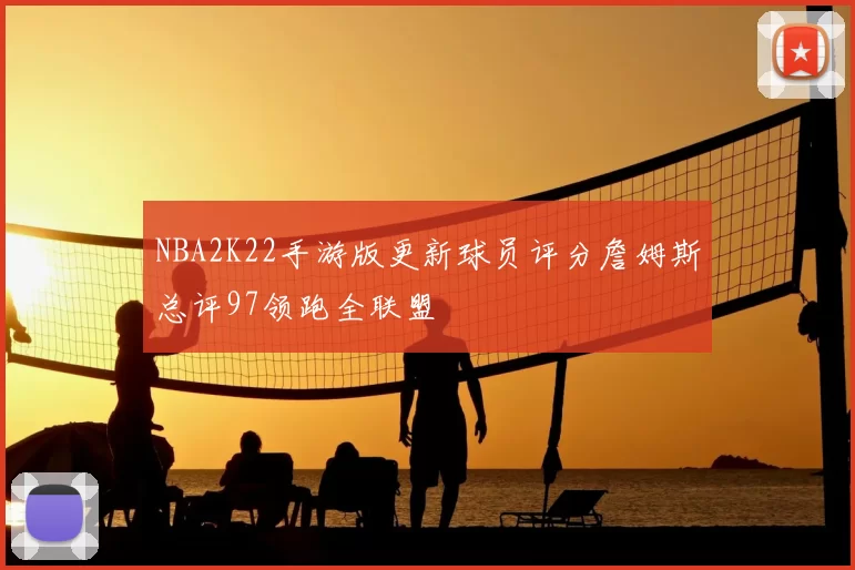 NBA2K22手游版更新球员评分詹姆斯总评97领跑全联盟