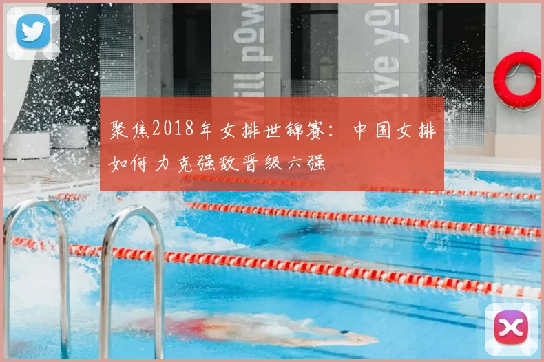 聚焦2018年女排世锦赛:中国女排如何力克强敌晋级六强