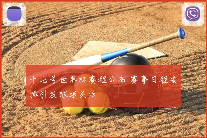 十七号世界杯赛程公布 赛事日程安排引发球迷关注