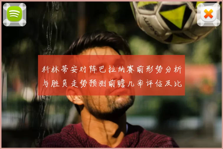 科林蒂安对阵巴拉纳赛前形势分析与胜负走势预测前瞻几率评估及比分展望