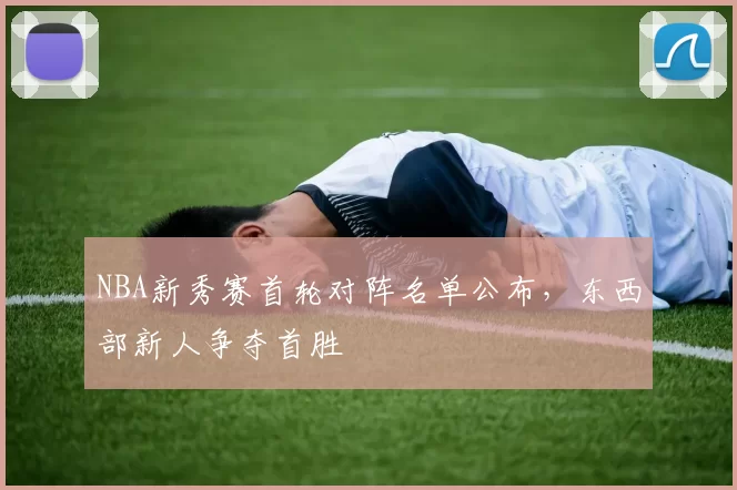 NBA新秀赛首轮对阵名单公布，东西部新人争夺首胜