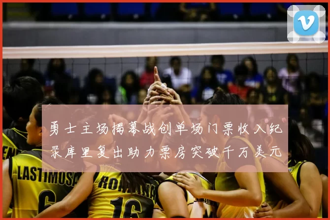 勇士主场揭幕战创单场门票收入纪录库里复出助力票房突破千万美元