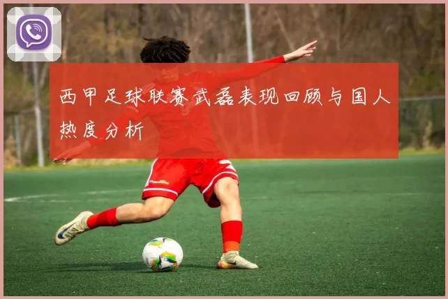 西甲足球联赛武磊表现回顾与国人热度分析